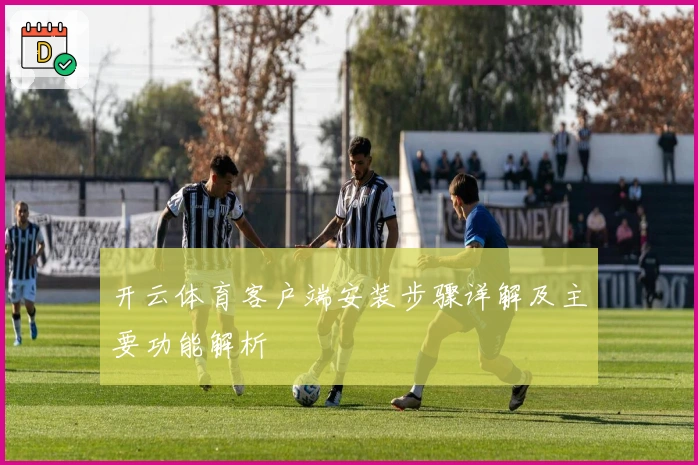 开云体育客户端安装步骤详解及主要功能解析