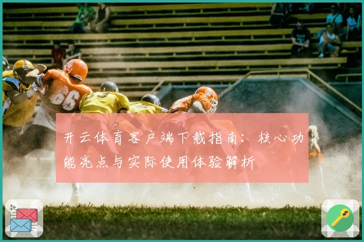 开云体育客户端下载指南：核心功能亮点与实际使用体验解析
