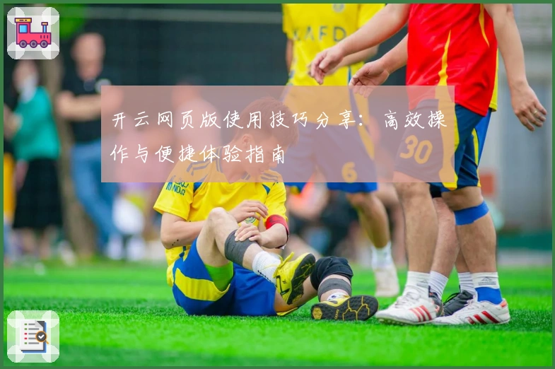 开云网页版使用技巧分享：高效操作与便捷体验指南