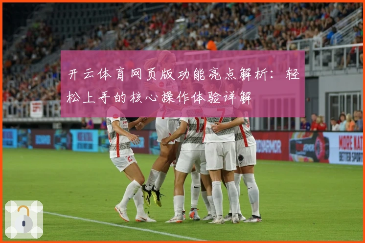 开云体育网页版功能亮点解析：轻松上手的核心操作体验详解