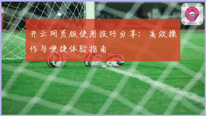 开云网页版使用技巧分享：高效操作与便捷体验指南