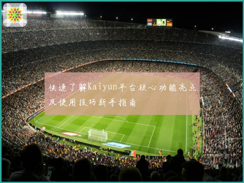 快速了解Kaiyun平台核心功能亮点及使用技巧新手指南