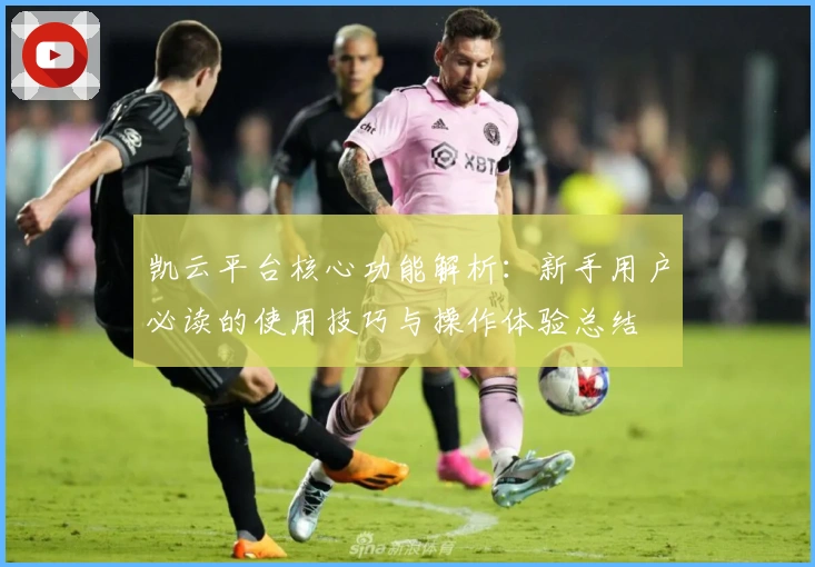 凯云平台核心功能解析：新手用户必读的使用技巧与操作体验总结