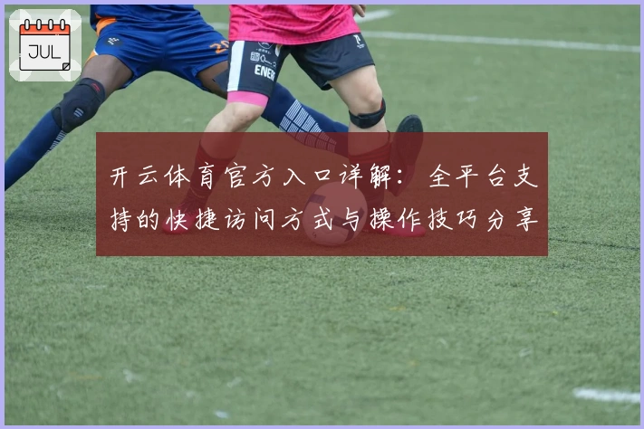开云体育官方入口详解：全平台支持的快捷访问方式与操作技巧分享