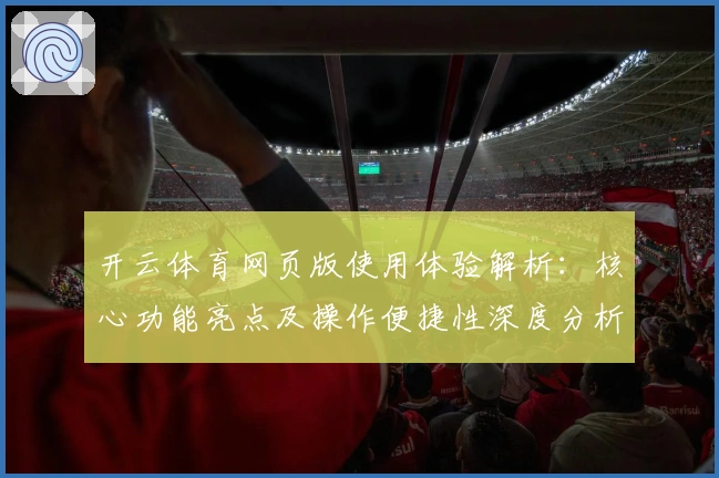 开云体育网页版使用体验解析：核心功能亮点及操作便捷性深度分析