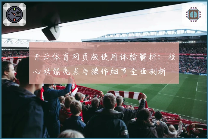开云体育网页版使用体验解析：核心功能亮点与操作细节全面剖析