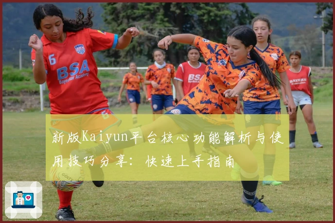新版Kaiyun平台核心功能解析与使用技巧分享：快速上手指南