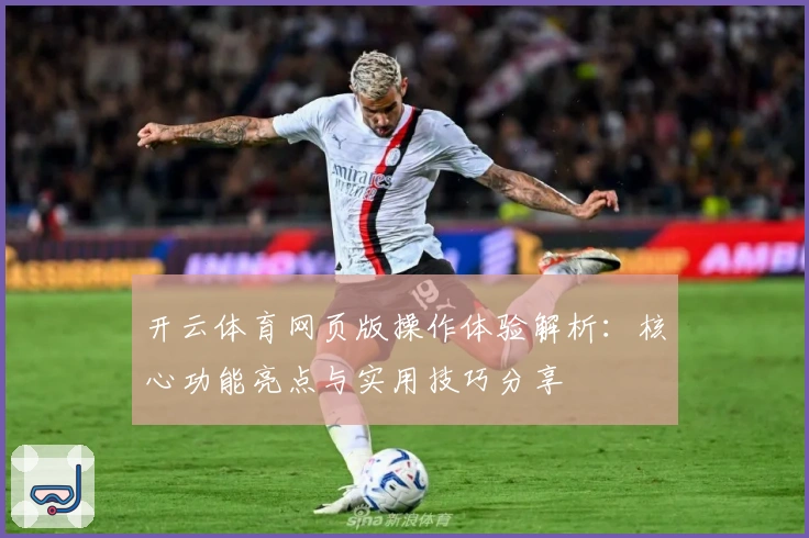 开云体育网页版操作体验解析：核心功能亮点与实用技巧分享