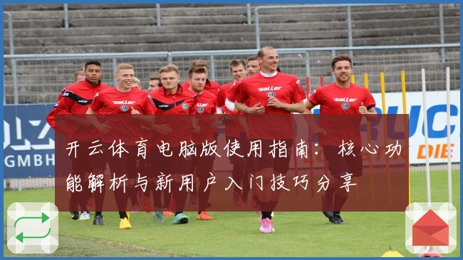 开云体育电脑版使用指南：核心功能解析与新用户入门技巧分享