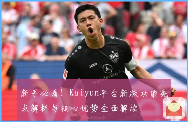 新手必看！Kaiyun平台新版功能亮点解析与核心优势全面解读
