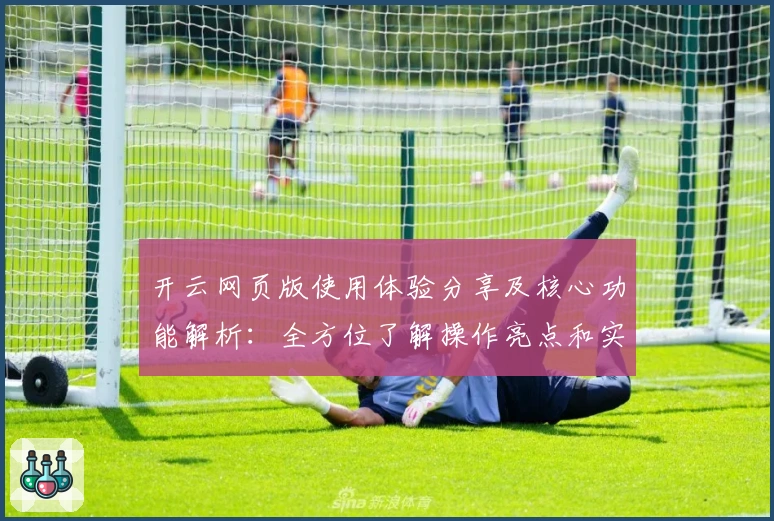 开云网页版使用体验分享及核心功能解析：全方位了解操作亮点和实用技巧