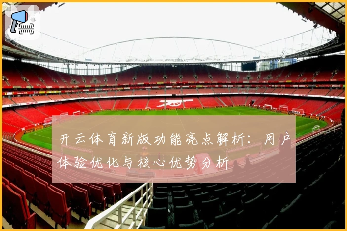 开云体育新版功能亮点解析：用户体验优化与核心优势分析