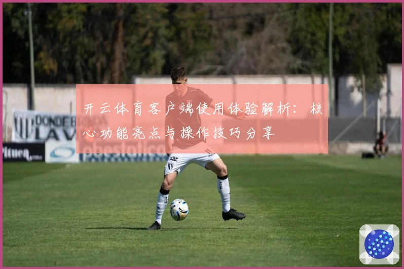 开云体育客户端使用体验解析：核心功能亮点与操作技巧分享