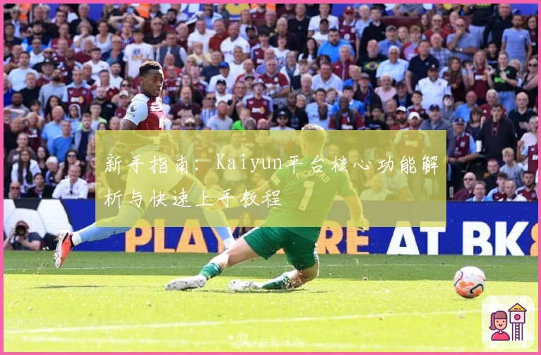 新手指南：Kaiyun平台核心功能解析与快速上手教程