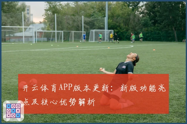 开云体育APP版本更新：新版功能亮点及核心优势解析