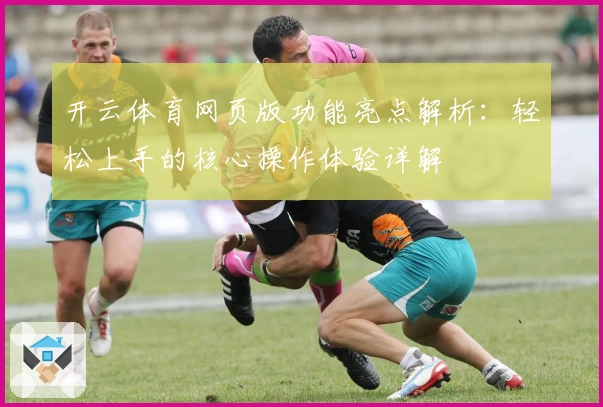 开云体育网页版功能亮点解析：轻松上手的核心操作体验详解