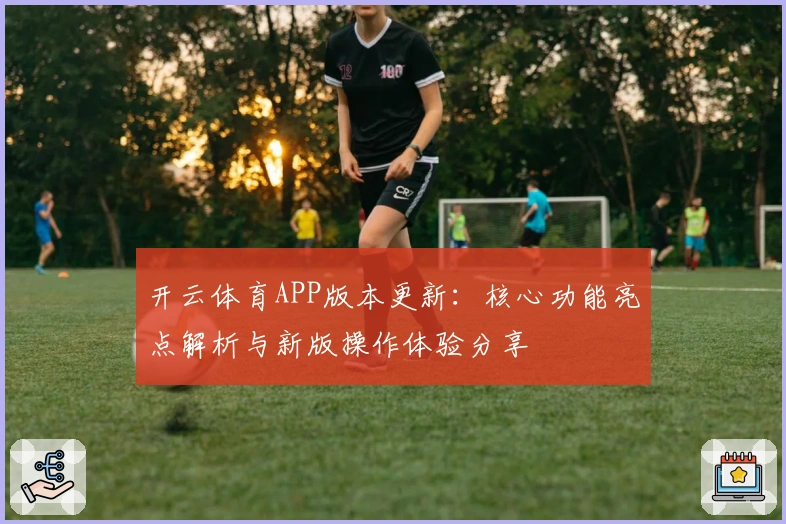开云体育APP版本更新：核心功能亮点解析与新版操作体验分享
