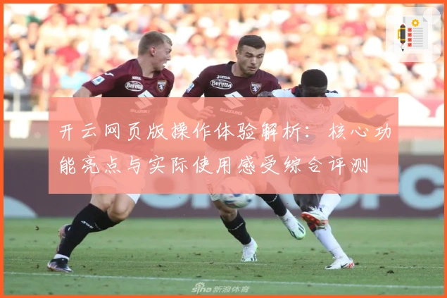 开云网页版操作体验解析：核心功能亮点与实际使用感受综合评测