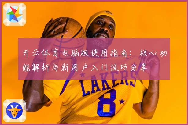 开云体育电脑版使用指南：核心功能解析与新用户入门技巧分享