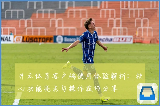 开云体育客户端使用体验解析：核心功能亮点与操作技巧分享