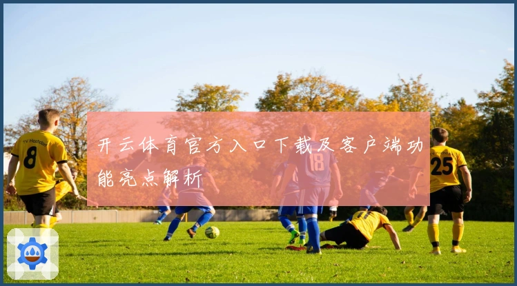 开云体育官方入口下载及客户端功能亮点解析